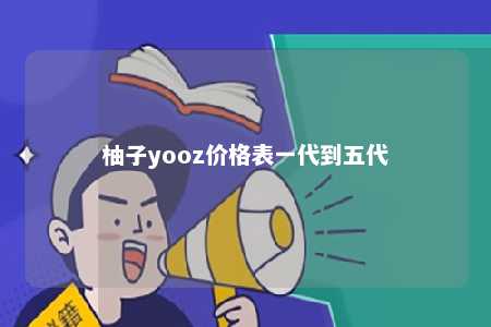 柚子yooz价格表一代到五代