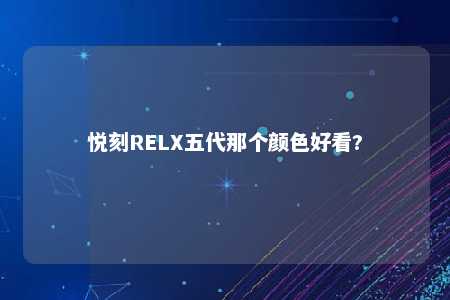 悦刻RELX五代那个颜色好看?