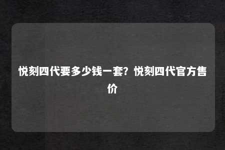 悦刻四代要多少钱一套？悦刻四代官方售价