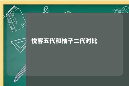 悦客五代和柚子二代对比