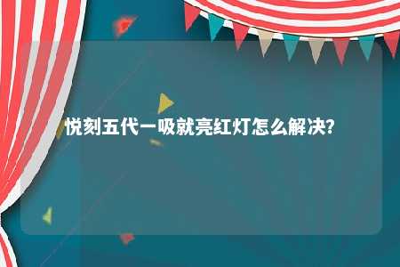 悦刻五代一吸就亮红灯怎么解决？