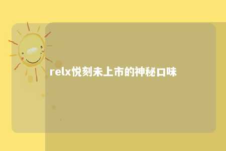 relx悦刻未上市的神秘口味