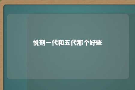 悦刻一代和五代那个好些