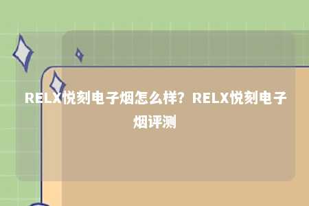 RELX悦刻电子烟怎么样？RELX悦刻电子烟评测