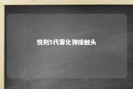 悦刻5代雾化弹接触头