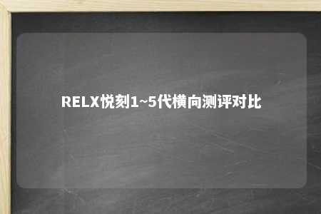 RELX悦刻1~5代横向测评对比