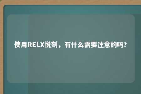 使用RELX悦刻，有什么需要注意的吗?