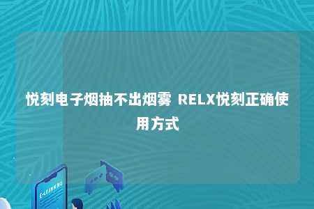 悦刻电子烟抽不出烟雾 RELX悦刻正确使用方式