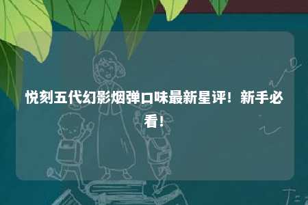 悦刻五代幻影烟弹口味最新星评！新手必看！