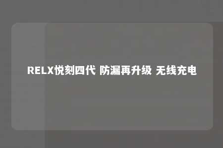 RELX悦刻四代 防漏再升级 无线充电