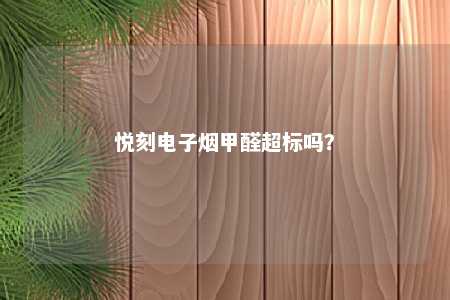 悦刻电子烟甲醛超标吗？