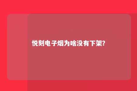 悦刻电子烟为啥没有下架？