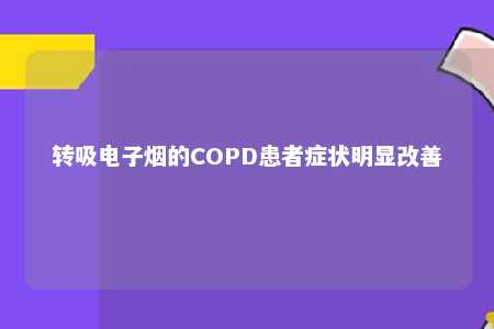 转吸电子烟的COPD患者症状明显改善