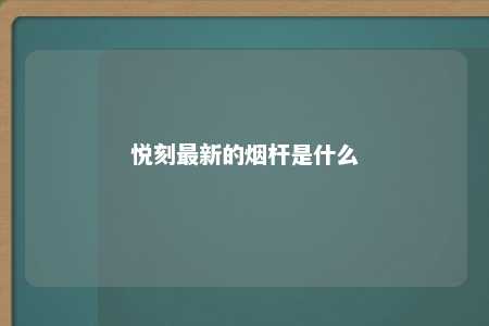 悦刻最新的烟杆是什么