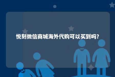 悦刻微信商城海外代购可以买到吗？