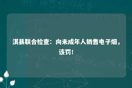 淇县联合检查：向未成年人销售电子烟，该罚！