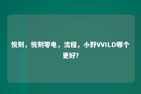 悦刻，悦刻零电，流程，小野VVILD哪个更好？