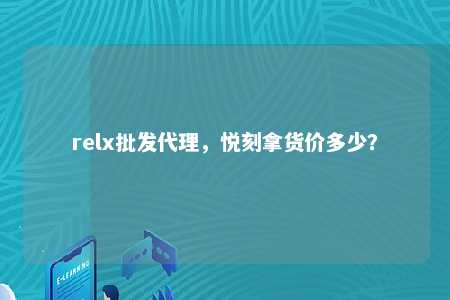 relx批发代理，悦刻拿货价多少？