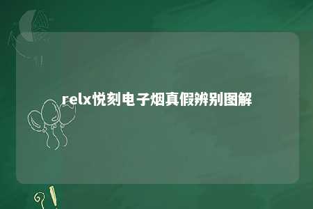 relx悦刻电子烟真假辨别图解