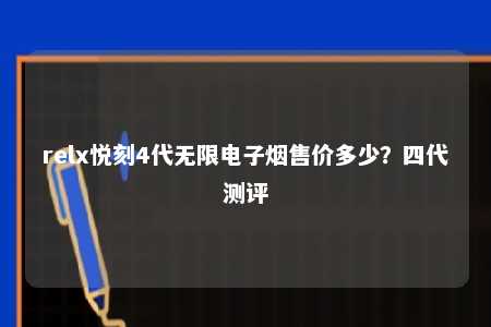 relx悦刻4代无限电子烟售价多少？四代测评