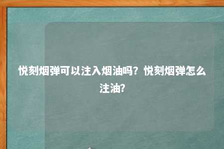 悦刻烟弹可以注入烟油吗？悦刻烟弹怎么注油？