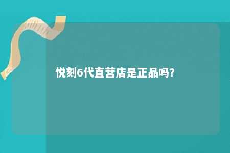 悦刻6代直营店是正品吗？