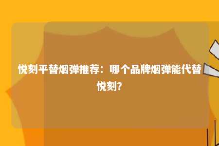 悦刻平替烟弹推荐：哪个品牌烟弹能代替悦刻？