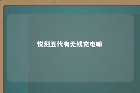 悦刻五代有无线充电嘛