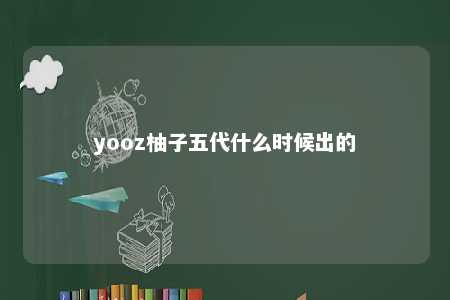 yooz柚子五代什么时候出的