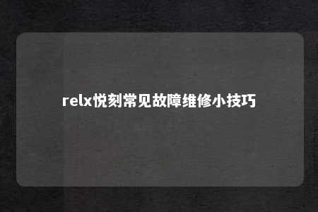 relx悦刻常见故障维修小技巧