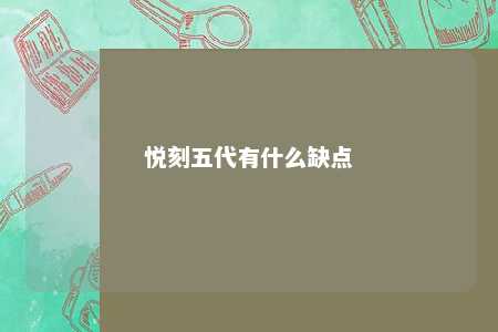 悦刻五代有什么缺点