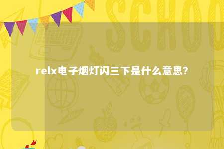 relx电子烟灯闪三下是什么意思？