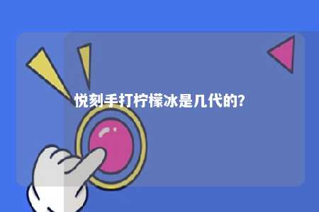 悦刻手打柠檬冰是几代的？