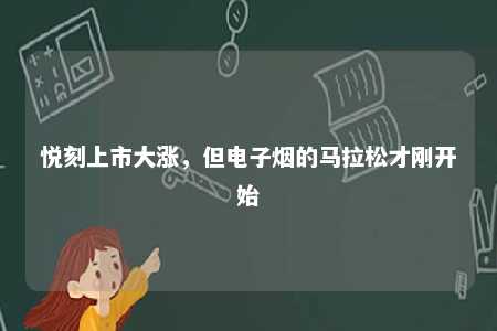 悦刻上市大涨，但电子烟的马拉松才刚开始