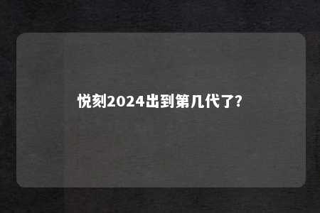 悦刻2024出到第几代了？