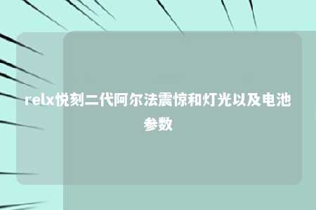 relx悦刻二代阿尔法震惊和灯光以及电池参数