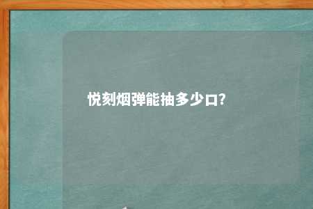 悦刻烟弹能抽多少口？