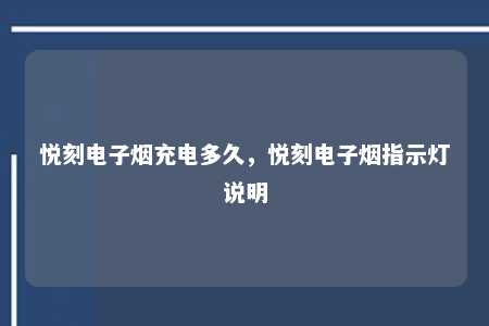 悦刻电子烟充电多久，悦刻电子烟指示灯说明