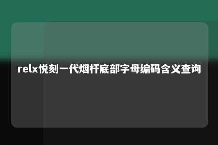 relx悦刻一代烟杆底部字母编码含义查询