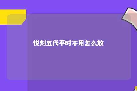 悦刻五代平时不用怎么放