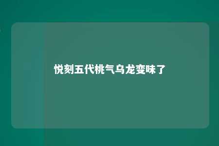 悦刻五代桃气乌龙变味了