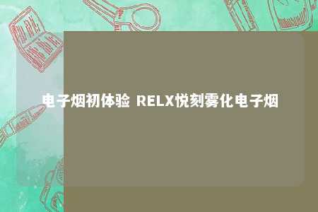 电子烟初体验 RELX悦刻雾化电子烟