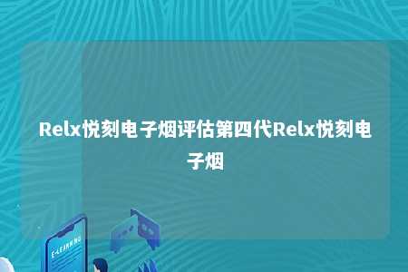 Relx悦刻电子烟评估第四代Relx悦刻电子烟