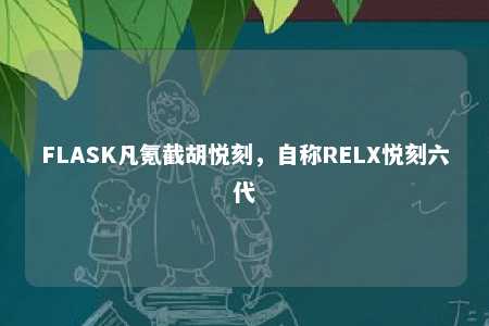 FLASK凡氪截胡悦刻，自称RELX悦刻六代