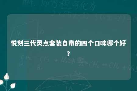 悦刻三代灵点套装自带的四个口味哪个好？