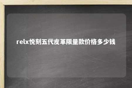 relx悦刻五代皮革限量款价格多少钱