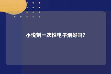 小悦刻一次性电子烟好吗？