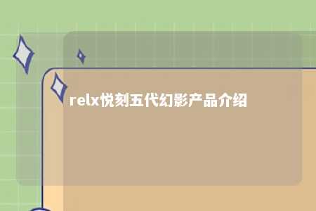 relx悦刻五代幻影产品介绍