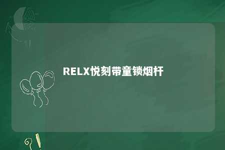 RELX悦刻带童锁烟杆