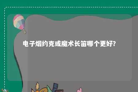 电子烟约克或魔术长笛哪个更好？